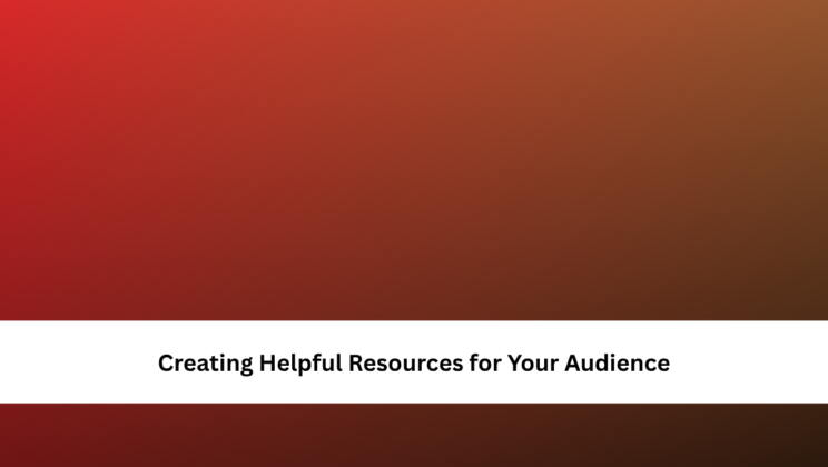 Creating Helpful Resources for Your Audience